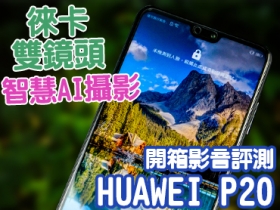 智慧 AI 攝影、徠卡雙鏡，強悍夜拍神器 HUAWEI P20 影音評測