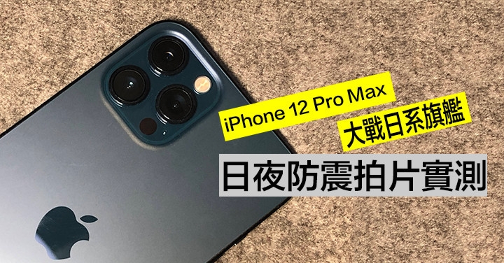 大戰日系旗艦：iPhone 12 Pro Max 日夜防震拍片實測！ 