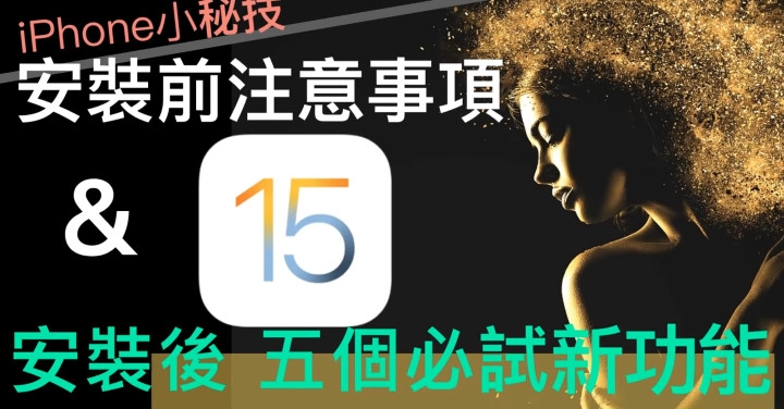 【iPhone iOS15 升級】安裝前注意事項 &amp; 安裝後 五個必試新功能