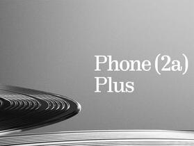 傳 Nothing Phone 2a Plus 將於 7 月 31 日發表
